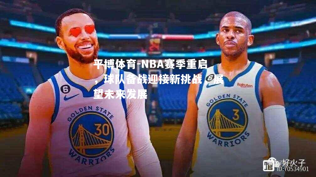 NBA赛季重启，球队备战迎接新挑战，展望未来发展