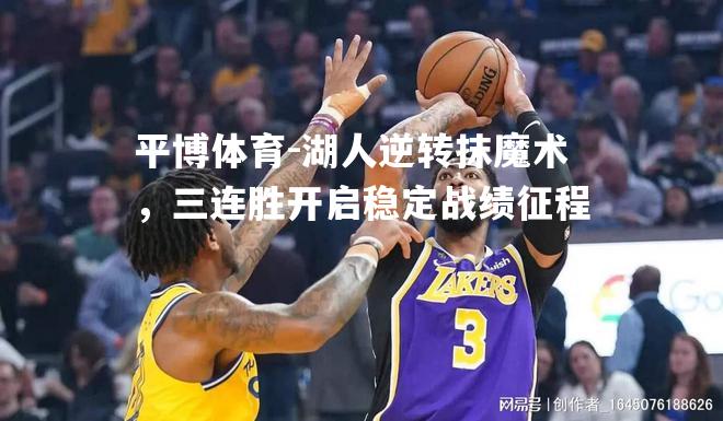 湖人逆转抹魔术，三连胜开启稳定战绩征程