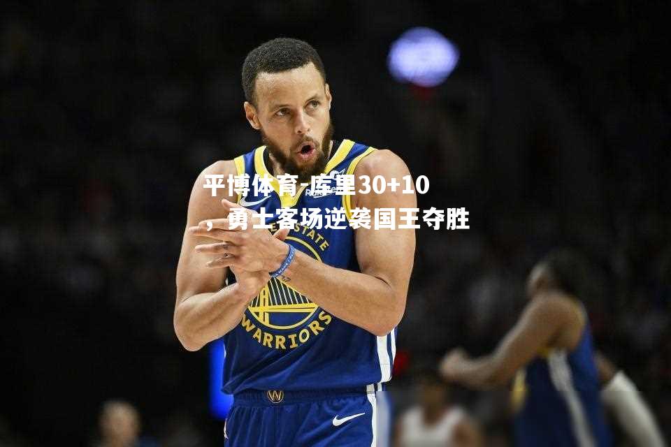 库里30+10，勇士客场逆袭国王夺胜