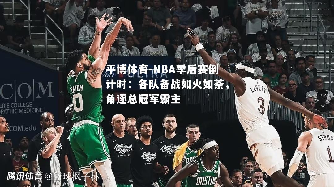 NBA季后赛倒计时：各队备战如火如荼，角逐总冠军霸主