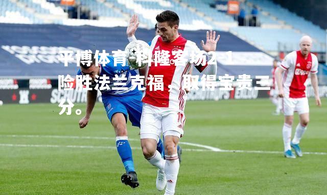 科隆客场2-1险胜法兰克福，取得宝贵三分。