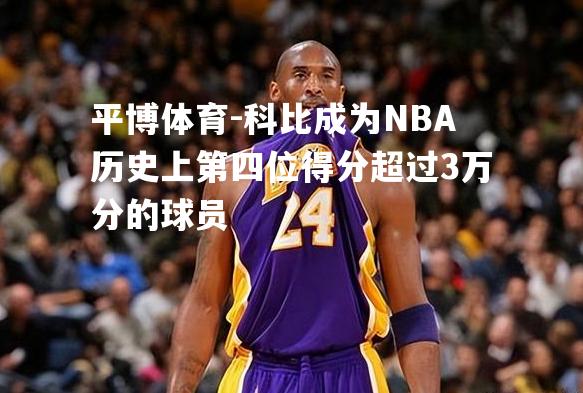 科比成为NBA历史上第四位得分超过3万分的球员