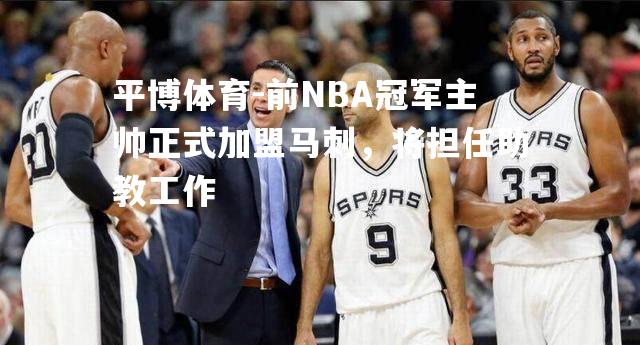 前NBA冠军主帅正式加盟马刺，将担任助教工作