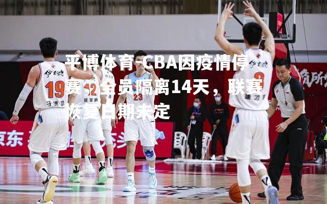 CBA因疫情停赛，全员隔离14天，联赛恢复日期未定