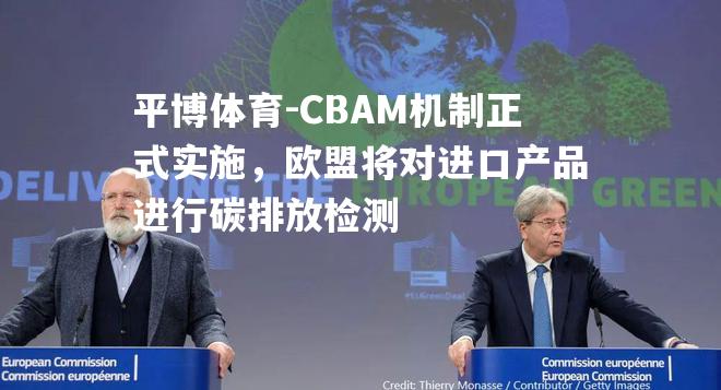 CBAM机制正式实施，欧盟将对进口产品进行碳排放检测