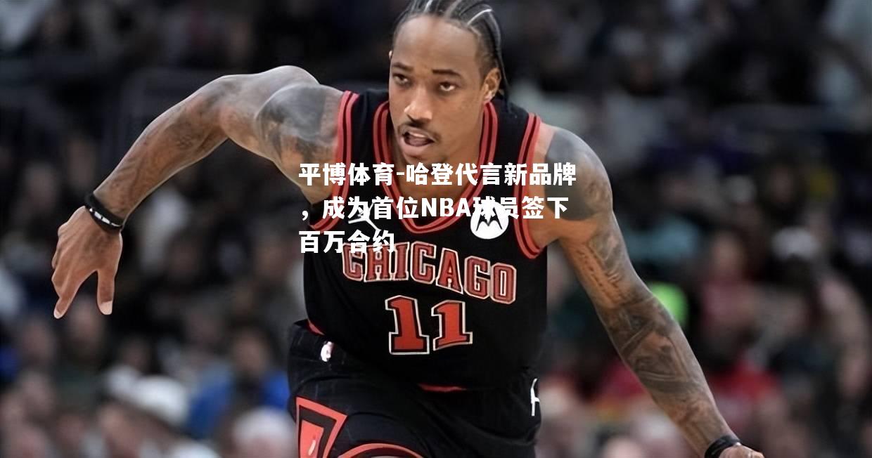 哈登代言新品牌，成为首位NBA球员签下百万合约