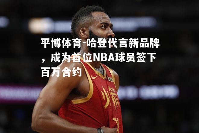 哈登代言新品牌，成为首位NBA球员签下百万合约