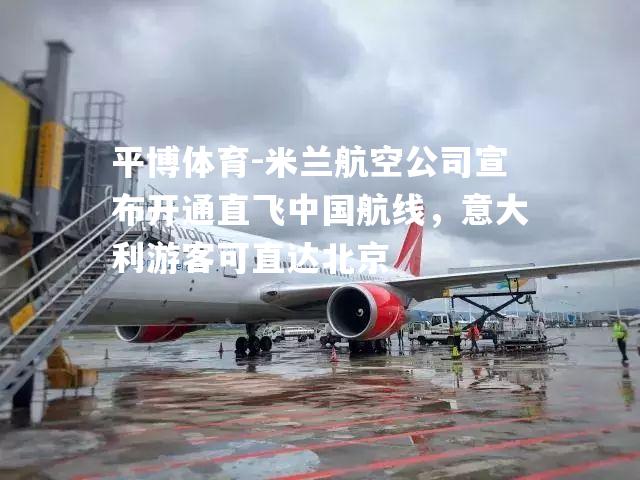 米兰航空公司宣布开通直飞中国航线，意大利游客可直达北京