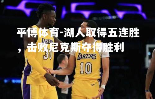 湖人取得五连胜，击败尼克斯夺得胜利