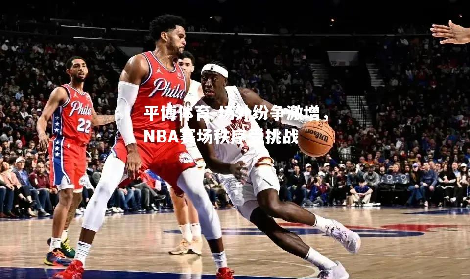 场外纷争激增，NBA赛场秩序受挑战