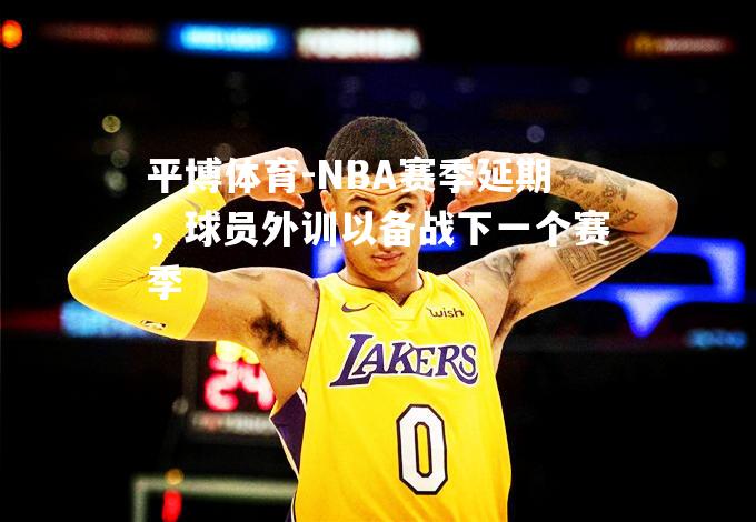 NBA赛季延期，球员外训以备战下一个赛季