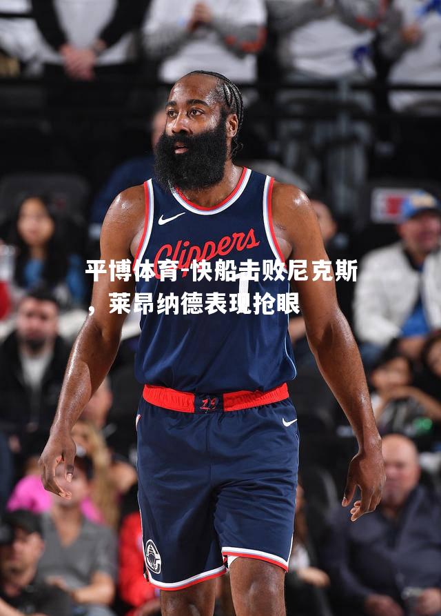 快船击败尼克斯，莱昂纳德表现抢眼