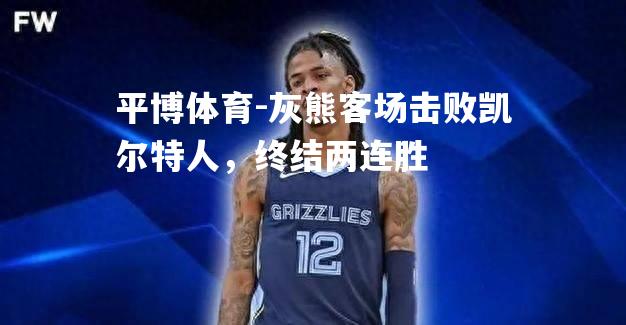 灰熊客场击败凯尔特人，终结两连胜