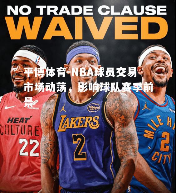 NBA球员交易市场动荡，影响球队赛季前景